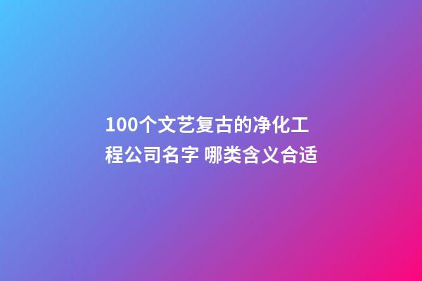 100个文艺复古的净化工程公司名字 哪类含义合适-第1张-公司起名-玄机派